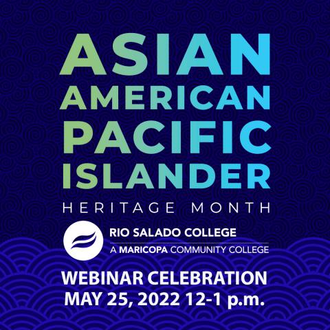 Asian American Pacific Islander Heritage Month Alt text: Asian American Pacific Islander Heritage Month Rio Salado College Webinar Celebration May 25, 2022 12-1 p.m.