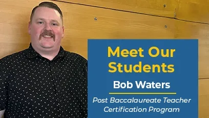 Bob Waters, a student in the Post Baccalaureate Teacher Certification Program, stands smiling in front of a light wood-paneled wall. He is wearing a black patterned shirt. A graphic overlay on the right reads: “Meet Our Students – Bob Waters – Post Baccalaureate Teacher Certification Program.”