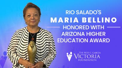 A woman stands holding a golden award statue against a blue backdrop. Text on the right reads: “Rio Salado’s Maria Bellino honored with Arizona Higher Education Award.” Below is the logo for The Pete C. Garcia Victoria Foundation.