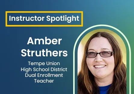 Graphic titled ‘Instructor Spotlight’ featuring Amber Struthers, Tempe Union High School District Dual Enrollment Teacher. Below the text is a portrait of Amber Struthers smiling, wearing glasses and a blue shirt, framed within a rounded rectangle on a blue-to-green gradient background."