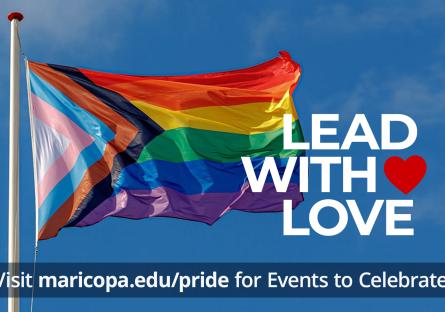 Pride Flag "Lead With Love" Visit maricopa.edu/pride for Events to Celebrate