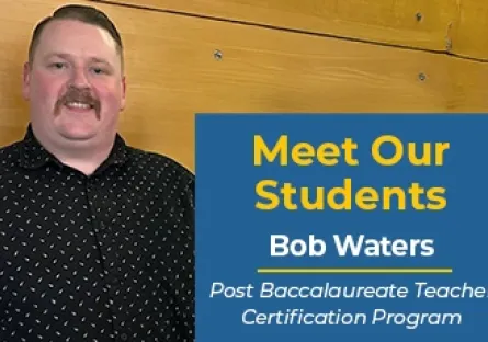 Bob Waters, a student in the Post Baccalaureate Teacher Certification Program, stands smiling in front of a light wood-paneled wall. He is wearing a black patterned shirt. A graphic overlay on the right reads: “Meet Our Students – Bob Waters – Post Baccalaureate Teacher Certification Program.”